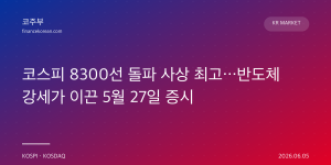 코스피 8300선 돌파 사상 최고…반도체 강세가 이끈 5월 27일 증시
