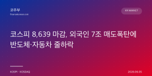 코스피 8,639 마감, 외국인 7조 매도폭탄에 반도체·자동차 줄하락