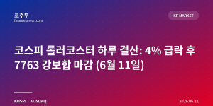 코스피 롤러코스터 하루 결산: 4% 급락 후 7763 강보합 마감 (6월 11일)