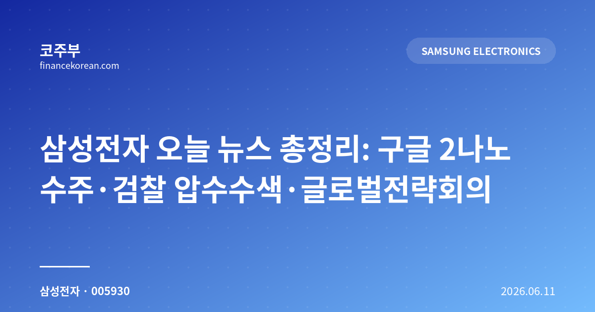 삼성전자 오늘 뉴스 총정리: 구글 2나노 수주·검찰 압수수색·글로벌전략회의