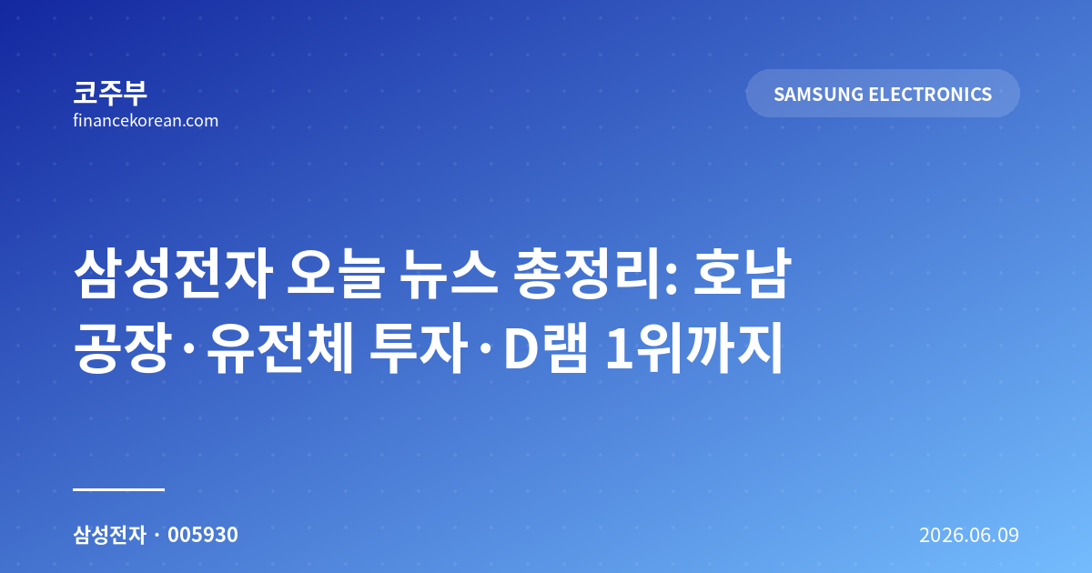 삼성전자 오늘 뉴스 총정리: 호남 공장·유전체 투자·D램 1위까지
