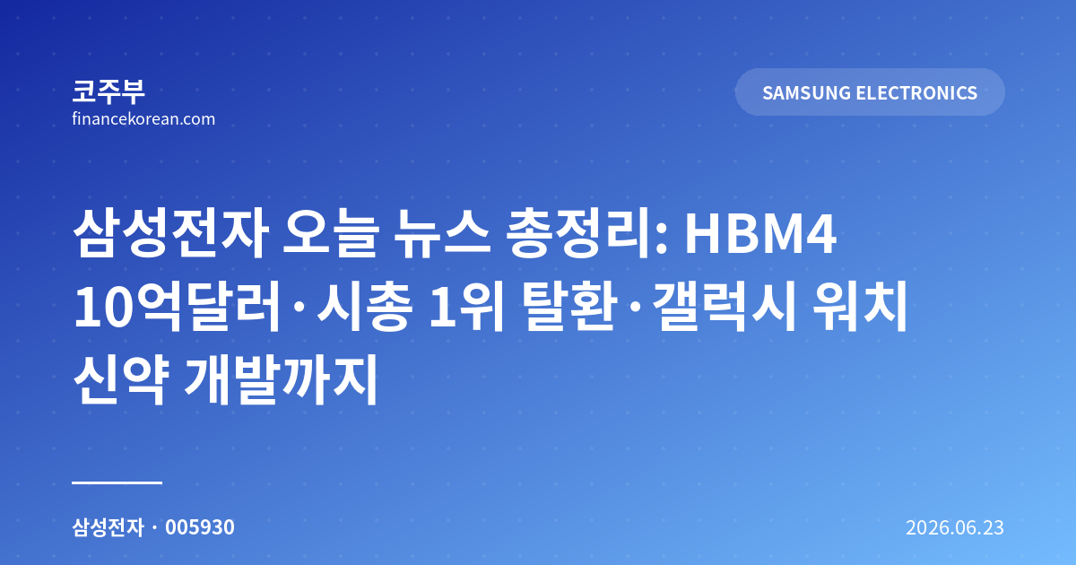 삼성전자 오늘 뉴스 총정리: HBM4 10억달러·시총 1위 탈환·갤럭시 워치 신약 개발까지