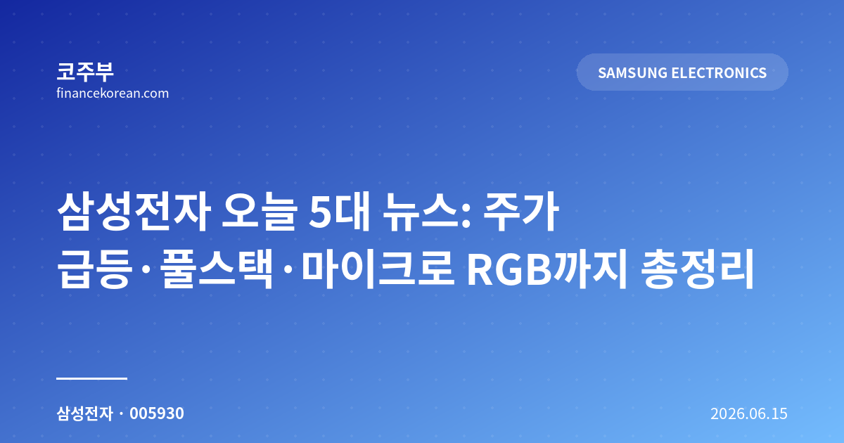 삼성전자 오늘 5대 뉴스: 주가 급등·풀스택·마이크로 RGB까지 총정리