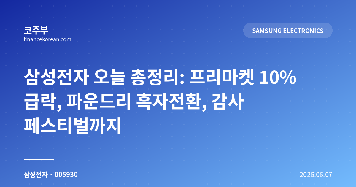 삼성전자 오늘 총정리: 프리마켓 10% 급락, 파운드리 흑자전환, 감사 페스티벌까지