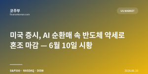 미국 증시, AI 순환매 속 반도체 약세로 혼조 마감 — 6월 10일 시황