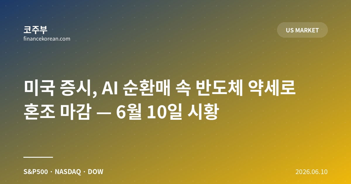미국 증시, AI 순환매 속 반도체 약세로 혼조 마감 — 6월 10일 시황