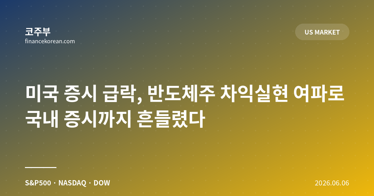 미국 증시 급락, 반도체주 차익실현 여파로 국내 증시까지 흔들렸다