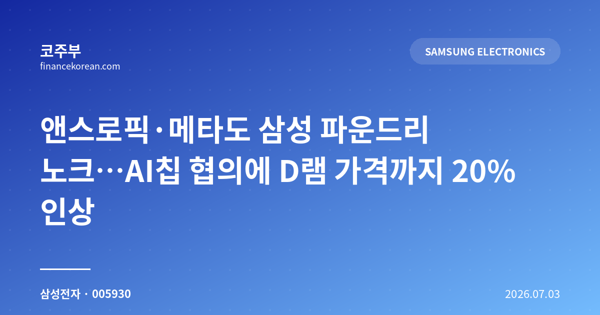앤스로픽·메타도 삼성 파운드리 노크…AI칩 협의에 D램 가격까지 20% 인상
