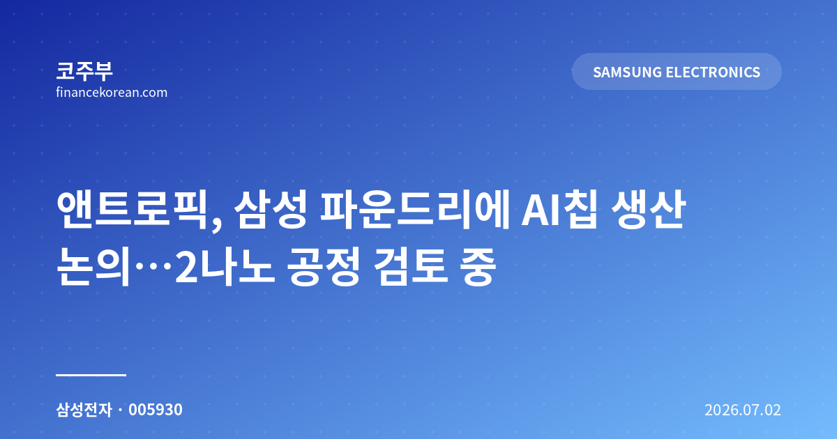 앤트로픽, 삼성 파운드리에 AI칩 생산 논의…2나노 공정 검토 중