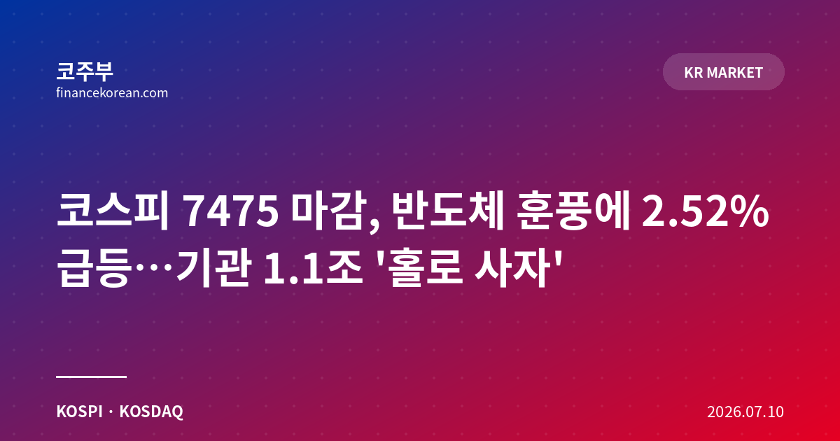 코스피 7475 마감, 반도체 훈풍에 2.52% 급등…기관 1.1조 '홀로 사자'