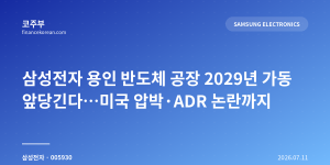 삼성전자 용인 반도체 공장 2029년 가동 앞당긴다…미국 압박·ADR 논란까지