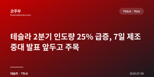 테슬라 2분기 인도량 25% 급증, 7일 제조 중대 발표 앞두고 주목