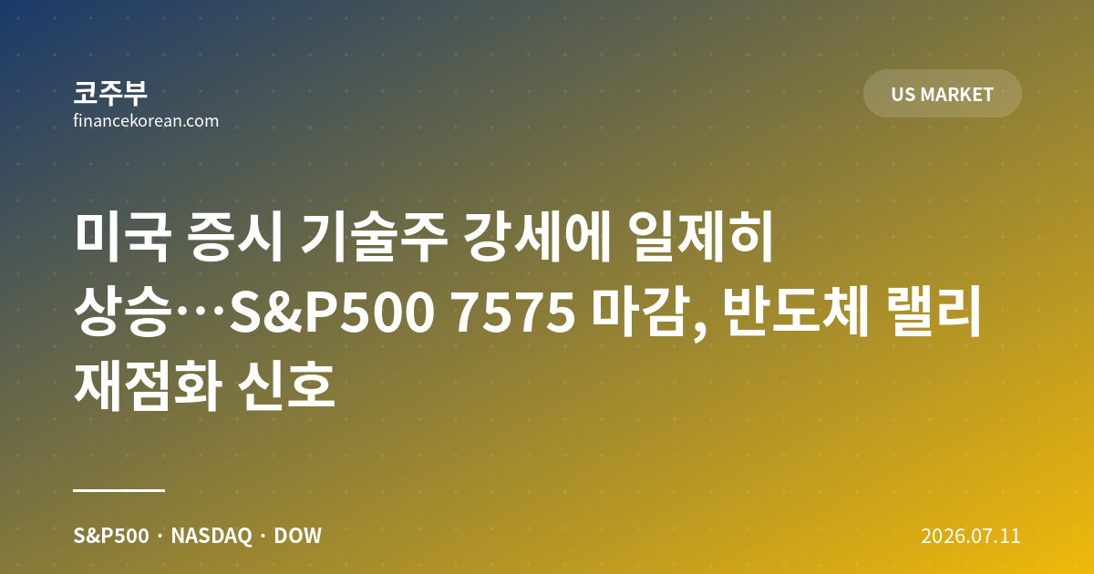 미국 증시 기술주 강세에 일제히 상승…S&P500 7575 마감, 반도체 랠리 재점화 신호